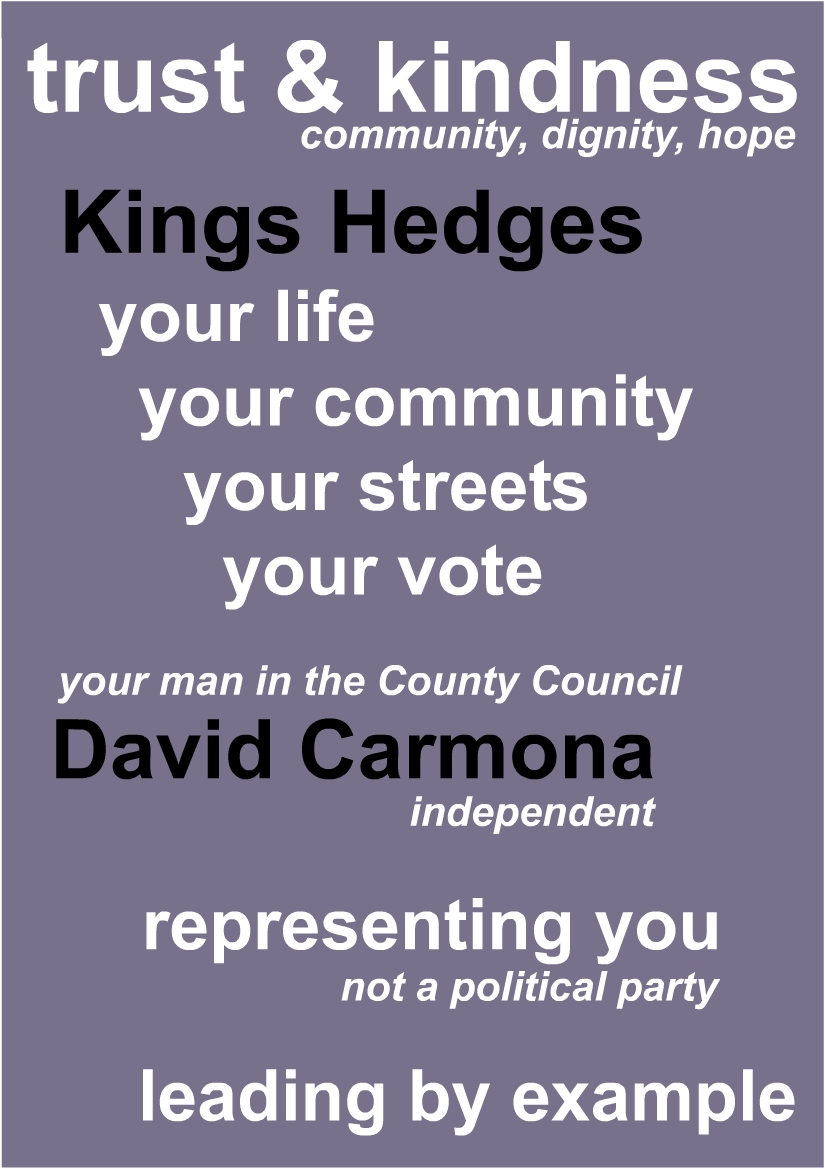 Trust and kindness: Community, dignity, hope. Kings Hedges & Chesterton: our life, out community, our streets, our vote. Our man in the County Council: David Carmona, independent; representing us, not a political party; leading by example